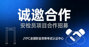 JYPC全国职业资格考试认证中心诚邀合作，共筑安检员人才培养