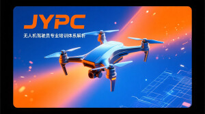JYPC无人机驾驶员专业培训体系解析
