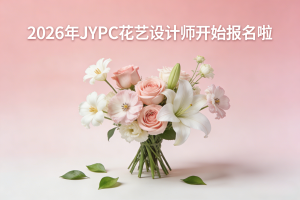 2026年JYPC全国职业资格考试认证中心花艺设计师开始报名啦