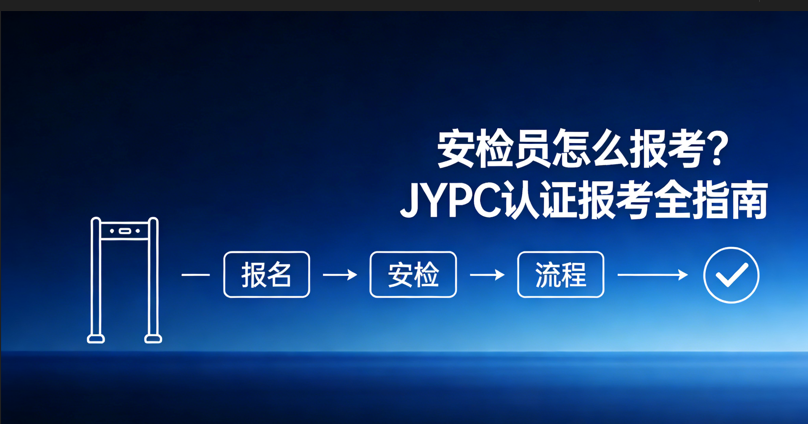 安检员怎么报考？JYPC安检员认证报考全指南