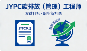 JYPC碳排放（管理）工程师专业认证在&ldquo;双碳&rdquo;时代的关键角色