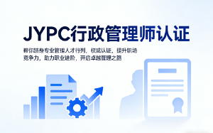 迈向专业巅峰：JYPC行政管理师认证开启您的卓越管理之路