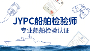 权威认证铸就专业基石,JYPC船舶检验师证书护航职业未来