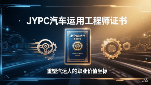 从修车师傅到出行生态架构师:JYPC汽车运用工程师证书,重塑汽运人的职业价值坐标