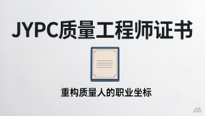 从质量救火队到价值设计师：JYPC质量工程师证书，重构质量人的职业坐标