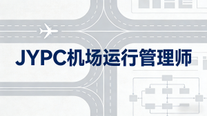 权威认证护航蓝天梦想:JYPC全国职业资格考试认证中心机场运行管理师证书详解