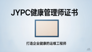 从碎片干预到系统运维：JYPC健康管理师证书，打造企业健康的运维工程师