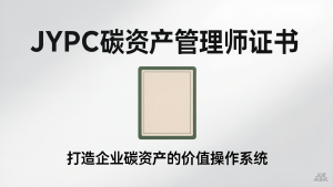 从被动履约到主动创值：JYPC碳资产管理师证书，打造企业碳资产的价值操作系统