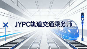 选择JYPC轨道交通乘务师证书，为您的职业发展注入专业动能