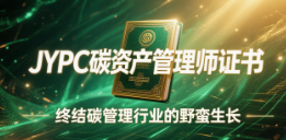 从经验试错到标准作业：JYPC碳资产管理师证书，终结碳管理行业的野蛮生长