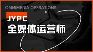 JYPC全媒体运营师证书：在多维传播生态中构建你的专业坐标
