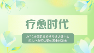 疗愈时代：JYPC全国职业资格考试认证中心四大疗愈师认证体系全球发布