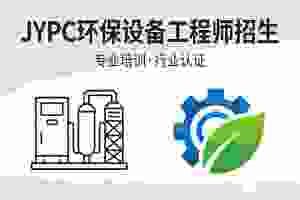 JYPC全国职业资格考试认证中心环保设备工程师招生啦
