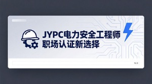 &nbsp;JYPC电力安全工程师，职场认证新选择