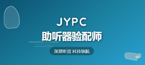 考取JYPC助听器验配师证书，传递有声温暖，铸就职业荣光