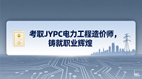 考取JYPC电力工程造价师,铸就职业辉煌