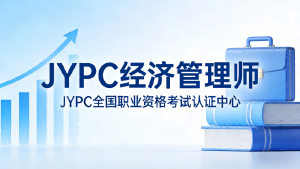 JYPC经济管理师专业能力认证:夯实管理根基,服务经济高质量发展